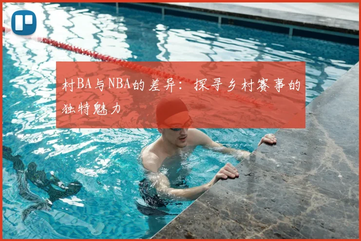 村BA与NBA的差异：探寻乡村赛事的独特魅力