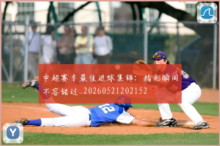 中超赛季最佳进球集锦:精彩瞬间不容错过_20260521202152