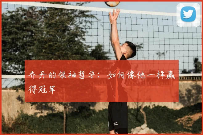 乔丹的领袖哲学：如何像他一样赢得冠军