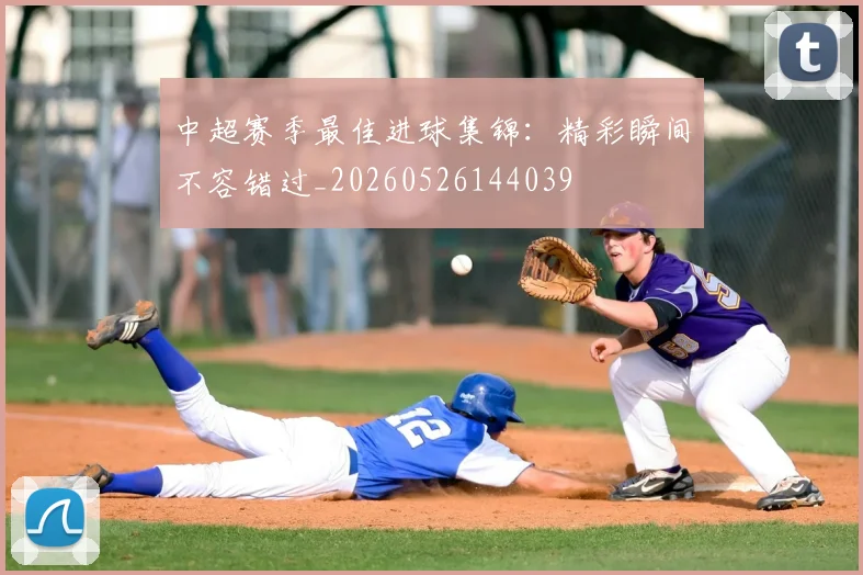 中超赛季最佳进球集锦：精彩瞬间不容错过_20260526144039