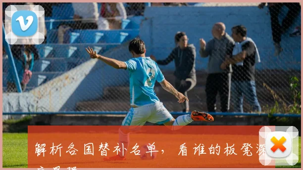 解析各国替补名单，看谁的板凳深度最强