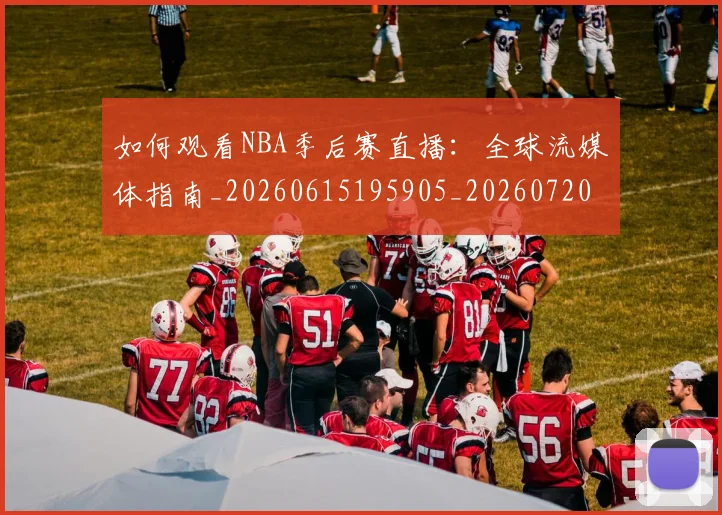 如何观看NBA季后赛直播：全球流媒体指南_20260615195905_20260720183101