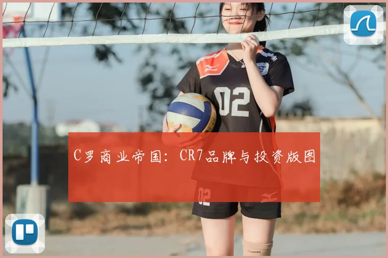 C罗商业帝国：CR7品牌与投资版图
