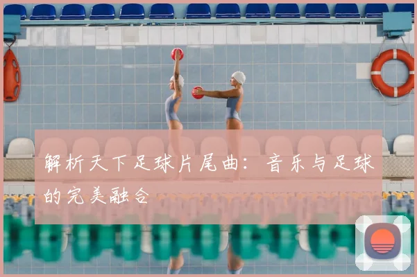 解析天下足球片尾曲:音乐与足球的完美融合