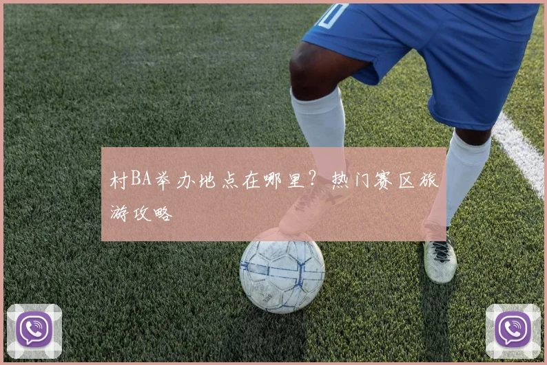 村BA举办地点在哪里?热门赛区旅游攻略