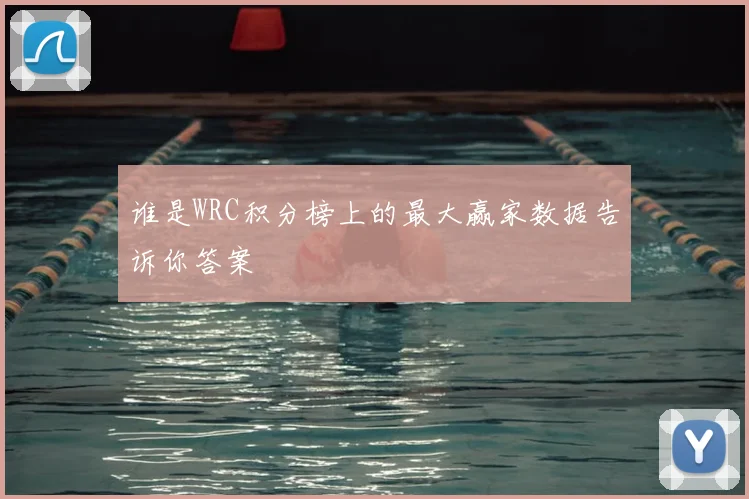 谁是WRC积分榜上的最大赢家数据告诉你答案
