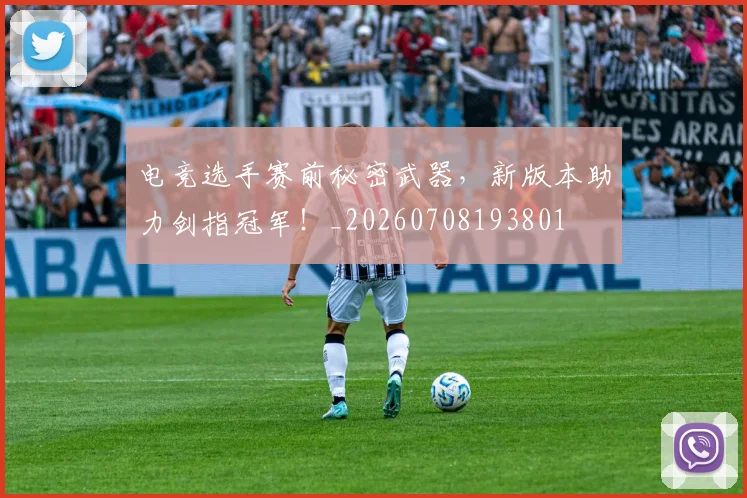 电竞选手赛前秘密武器，新版本助力剑指冠军！_20260708193801