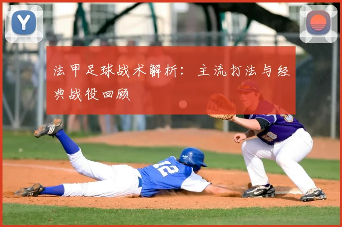 法甲足球战术解析:主流打法与经典战役回顾