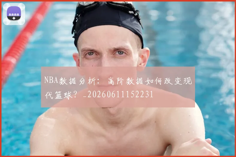 NBA数据分析：高阶数据如何改变现代篮球？_20260611152231