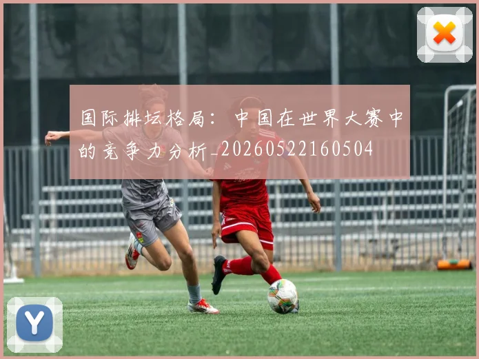 国际排坛格局：中国在世界大赛中的竞争力分析_20260522160504