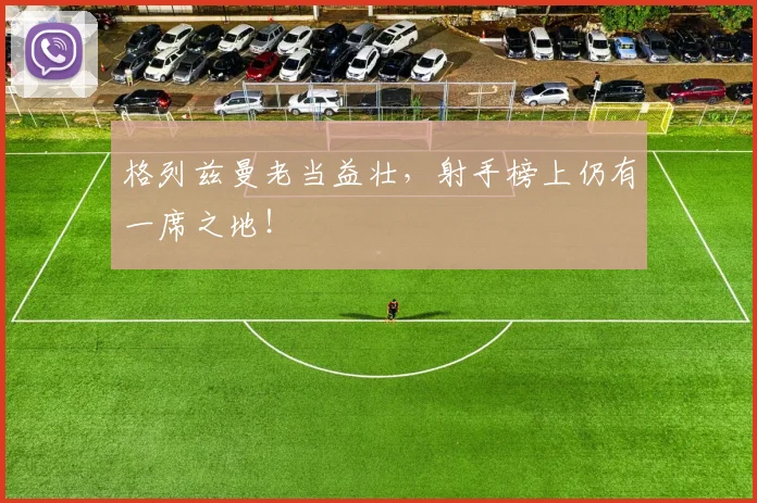 格列兹曼老当益壮，射手榜上仍有一席之地！