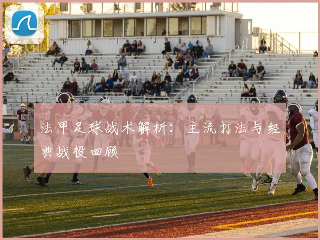 法甲足球战术解析:主流打法与经典战役回顾