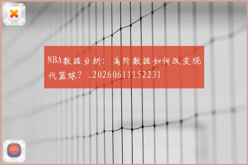 NBA数据分析：高阶数据如何改变现代篮球？_20260611152231