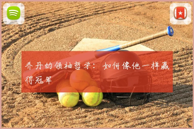 乔丹的领袖哲学：如何像他一样赢得冠军