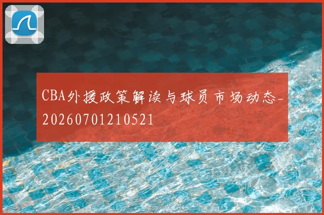 CBA外援政策解读与球员市场动态_20260701210521