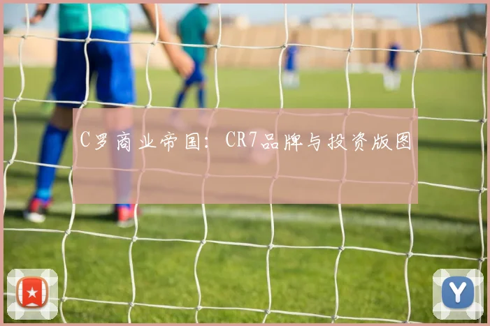 C罗商业帝国：CR7品牌与投资版图