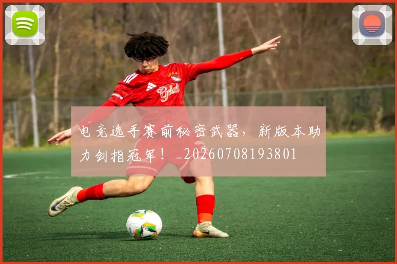 电竞选手赛前秘密武器，新版本助力剑指冠军！_20260708193801