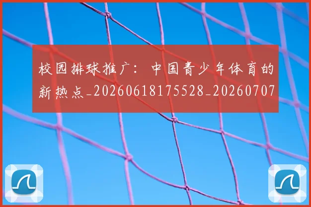校园排球推广：中国青少年体育的新热点_20260618175528_20260707022622