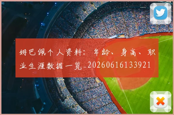 姆巴佩个人资料：年龄、身高、职业生涯数据一览_20260616133921