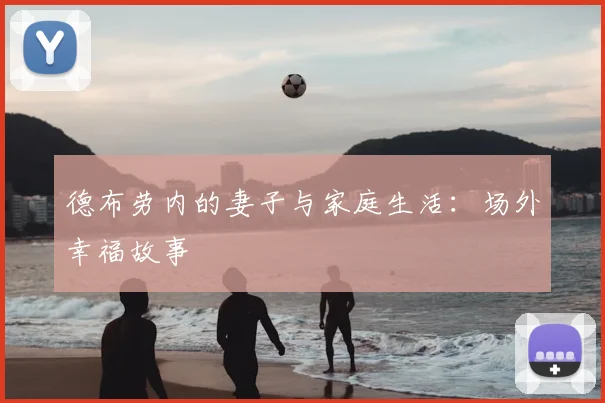 德布劳内的妻子与家庭生活：场外幸福故事