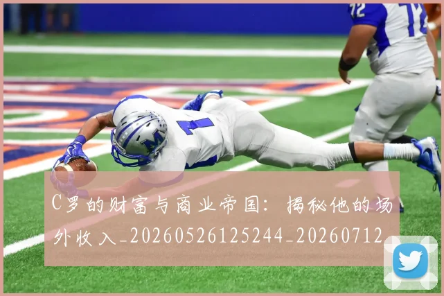 C罗的财富与商业帝国：揭秘他的场外收入_20260526125244_20260712052703