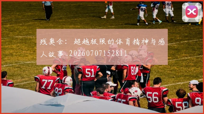 残奥会:超越极限的体育精神与感人故事_20260707152811