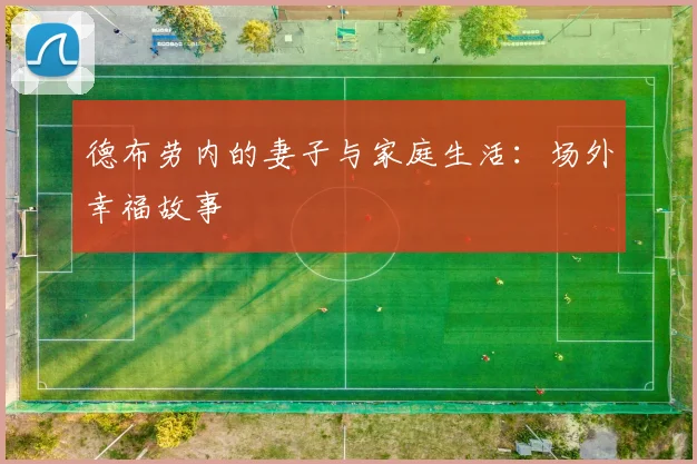 德布劳内的妻子与家庭生活：场外幸福故事