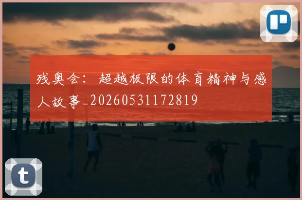 残奥会：超越极限的体育精神与感人故事_20260531172819